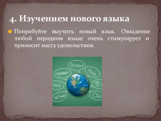 Попробуйте выучить новый язык. Овладение любой неродном языке очень стимулирует и приносит