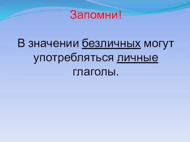 Запомни! В значении безличных могут употребляться личные глаголы.