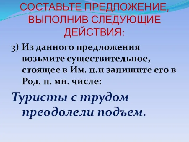 СОСТАВЬТЕ ПРЕДЛОЖЕНИЕ, ВЫПОЛНИВ СЛЕДУЮЩИЕ ДЕЙСТВИЯ: 3) Из данного предложения возьмите существительное, стоящее