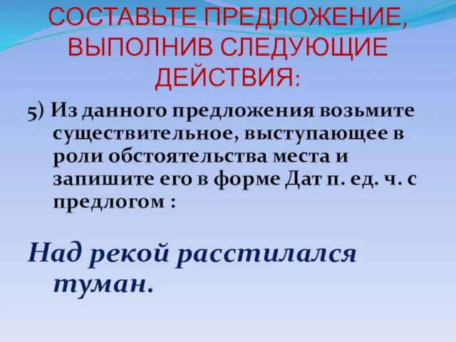 СОСТАВЬТЕ ПРЕДЛОЖЕНИЕ, ВЫПОЛНИВ СЛЕДУЮЩИЕ ДЕЙСТВИЯ: 5) Из данного предложения возьмите существительное, выступающее