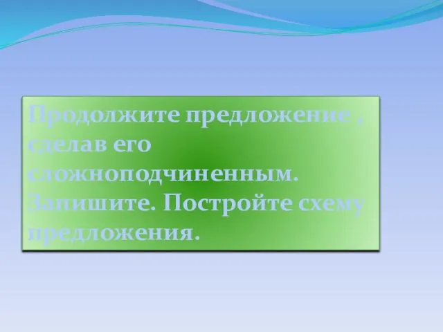 Продолжите предложение , сделав его сложноподчиненным. Запишите. Постройте схему предложения.