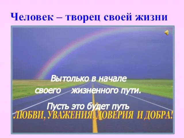 Человек – творец своей жизни Вы только в начале своего жизненного пути. Пусть это будет путь