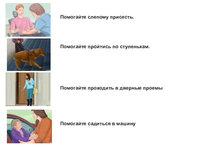 Помогайте слепому присесть. Помогайте пройтись по ступенькам. Помогайте проходить в дверные проемы Помогайте садиться в машину