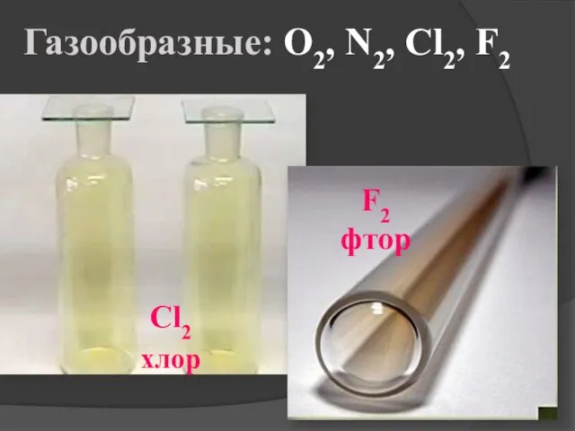 Газообразные: O2, N2, Cl2, F2 Cl2 хлор F2 фтор