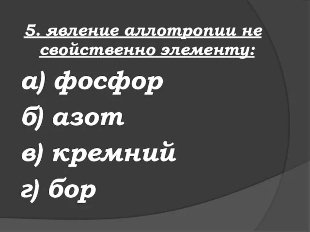 5. явление аллотропии не свойственно элементу: а) фосфор б) азот в) кремний г) бор