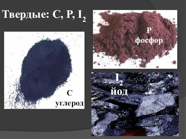 Твердые: C, P, I2 C углерод P фосфор I2 йод