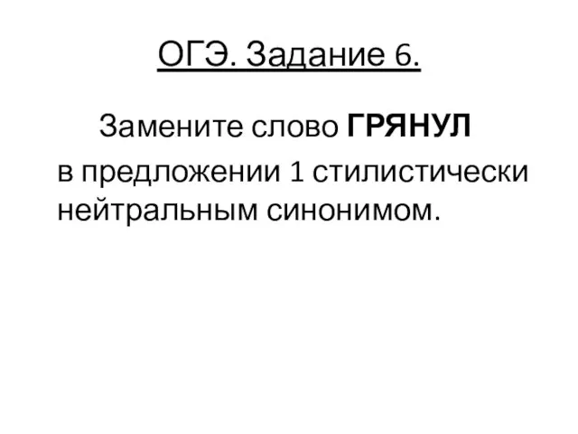 ОГЭ. Задание 6. Замените слово ГРЯНУЛ в предложении 1 стилистически нейтральным синонимом.