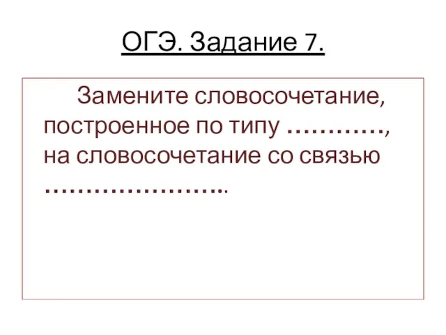 ОГЭ. Задание 7. Замените словосочетание, построенное по типу …………, на словосочетание со связью …………………..