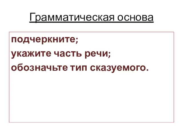 Грамматическая основа подчеркните; укажите часть речи; обозначьте тип сказуемого.