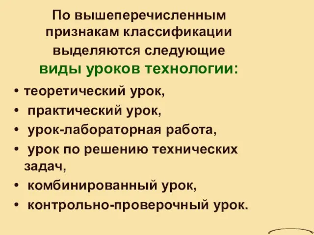 По вышеперечисленным признакам классификации выделяются следующие виды уроков технологии: теоретический урок, практический