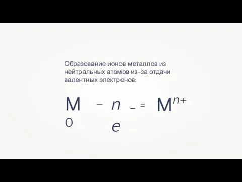 Образование ионов металлов из нейтральных атомов из-за отдачи валентных электронов: M0 — ne - Mn+ =