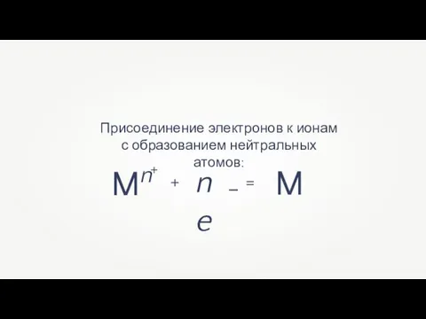 Присоединение электронов к ионам с образованием нейтральных атомов: Mn + ne - M + =
