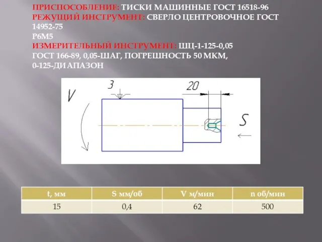 ПРИСПОСОБЛЕНИЕ: ТИСКИ МАШИННЫЕ ГОСТ 16518-96 РЕЖУЩИЙ ИНСТРУМЕНТ: СВЕРЛО ЦЕНТРОВОЧНОЕ ГОСТ 14952-75 Р6М5