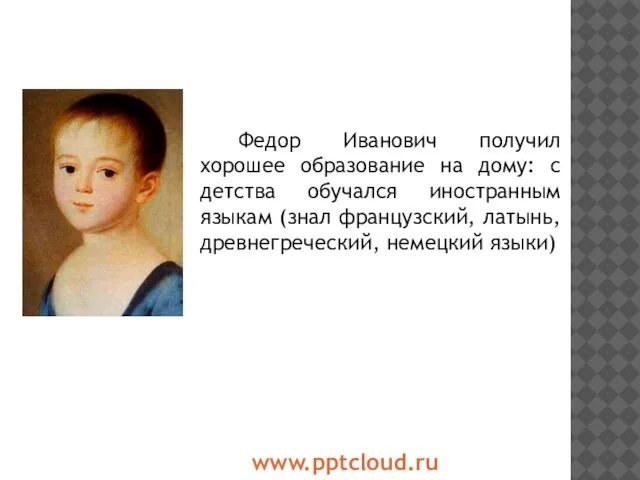 Федор Иванович получил хорошее образование на дому: с детства обучался иностранным языкам
