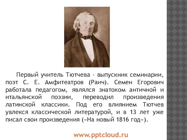 Первый учитель Тютчева - выпускник семинарии, поэт С. Е. Амфитеатров (Раич). Семен