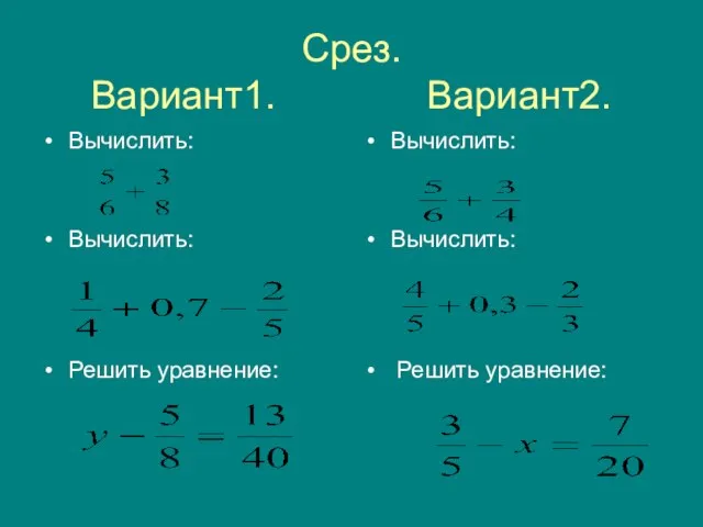 Срез. Вариант1. Вариант2. Вычислить: Вычислить: Решить уравнение: Вычислить: Вычислить: Решить уравнение: