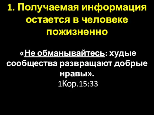 1. Получаемая информация остается в человеке пожизненно «Не обманывайтесь: худые сообщества развращают добрые нравы». 1Кор.15:33