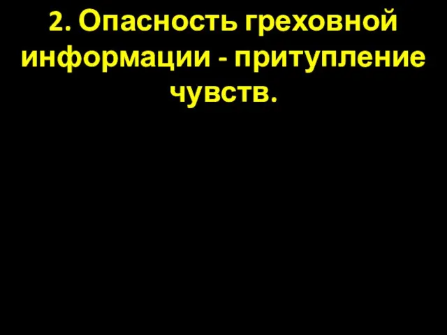 2. Опасность греховной информации - притупление чувств.