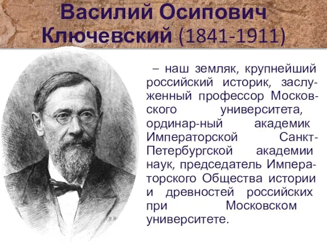 Василий Осипович Ключевский (1841-1911) – наш земляк, крупнейший российский историк, заслу-женный профессор