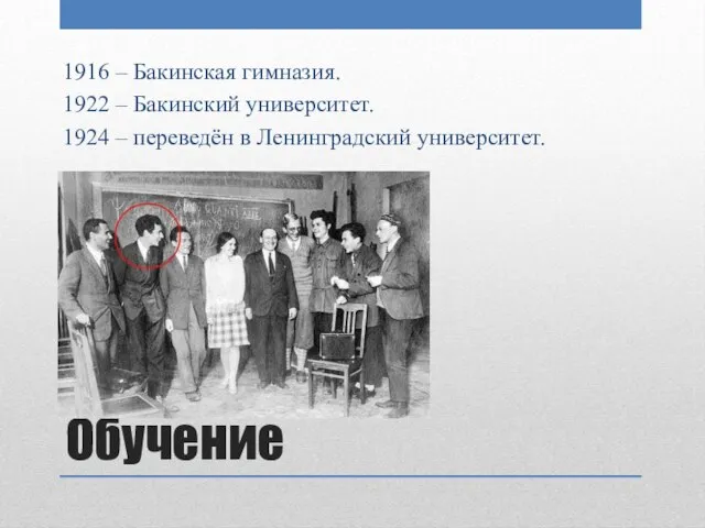 Обучение 1916 – Бакинская гимназия. 1922 – Бакинский университет. 1924 – переведён в Ленинградский университет.