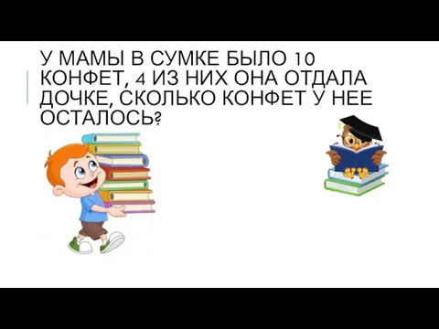 У МАМЫ В СУМКЕ БЫЛО 10 КОНФЕТ, 4 ИЗ НИХ ОНА ОТДАЛА