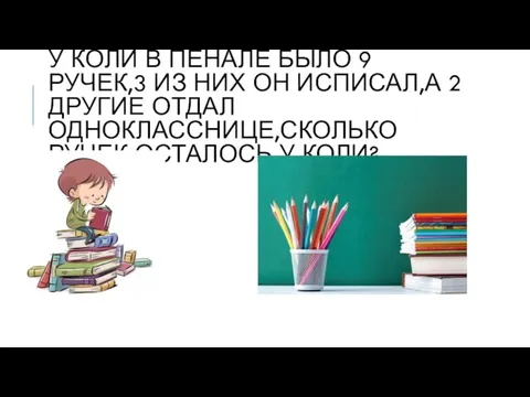 У КОЛИ В ПЕНАЛЕ БЫЛО 9 РУЧЕК,3 ИЗ НИХ ОН ИСПИСАЛ,А 2