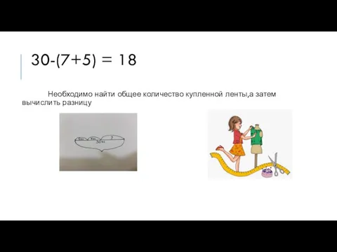 30-(7+5) = 18 Необходимо найти общее количество купленной ленты,а затем вычислить разницу