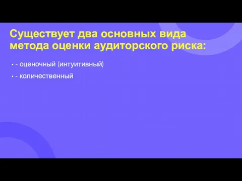 Существует два основных вида метода оценки аудиторского риска: - оценочный (интуитивный) - количественный