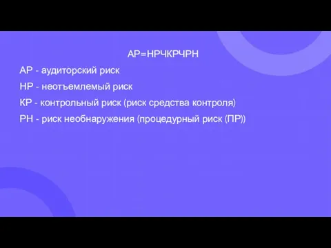 АР=НРЧКРЧРН АР - аудиторский риск НР - неотъемлемый риск КР - контрольный