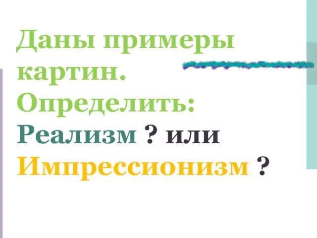 Даны примеры картин. Определить: Реализм ? или Импрессионизм ?