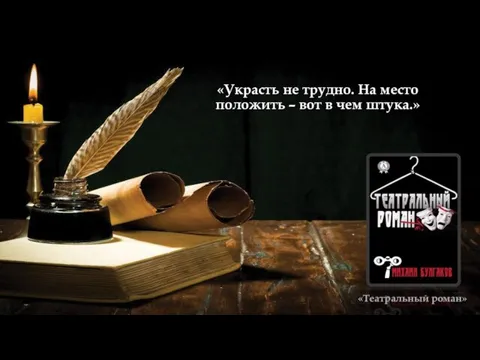 «Украсть не трудно. На место положить – вот в чем штука.» «Театральный роман»