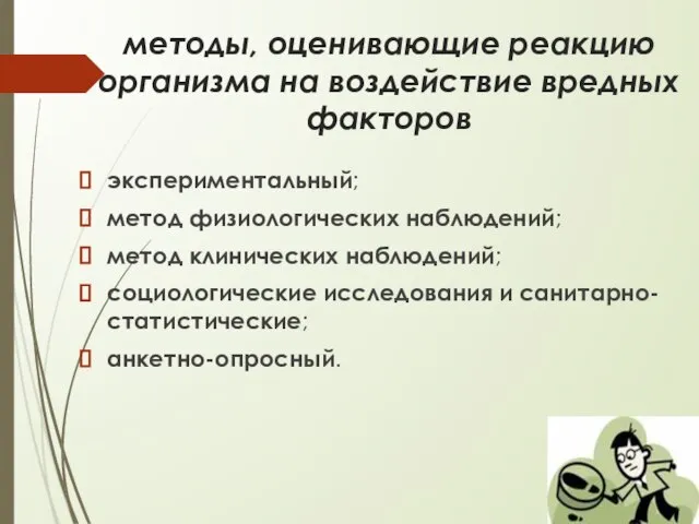 методы, оценивающие реакцию организма на воздействие вредных факторов экспериментальный; метод физиологических наблюдений;