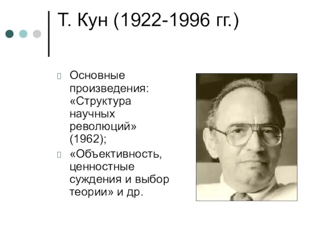 Т. Кун (1922-1996 гг.) Основные произведения: «Структура научных революций» (1962); «Объективность, ценностные