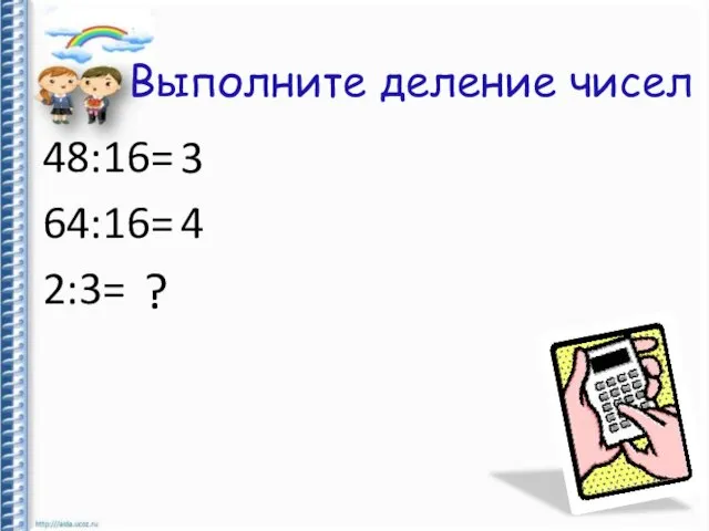 Выполните деление чисел 48:16= 64:16= 2:3= 3 4 ?