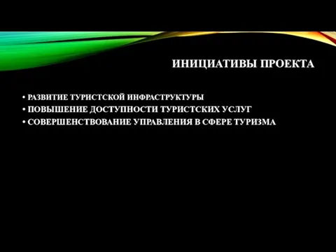 ИНИЦИАТИВЫ ПРОЕКТА РАЗВИТИЕ ТУРИСТСКОЙ ИНФРАСТРУКТУРЫ ПОВЫШЕНИЕ ДОСТУПНОСТИ ТУРИСТСКИХ УСЛУГ СОВЕРШЕНСТВОВАНИЕ УПРАВЛЕНИЯ В СФЕРЕ ТУРИЗМА