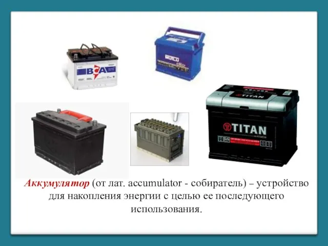 Аккумулятор (от лат. accumulator - собиратель) – устройство для накопления энергии с целью ее последующего использования.