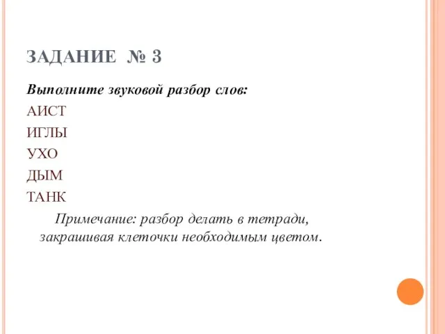 ЗАДАНИЕ № 3 Выполните звуковой разбор слов: АИСТ ИГЛЫ УХО ДЫМ ТАНК