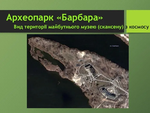Археопарк «Барбара» Вид території майбутнього музею (скансену) з космосу