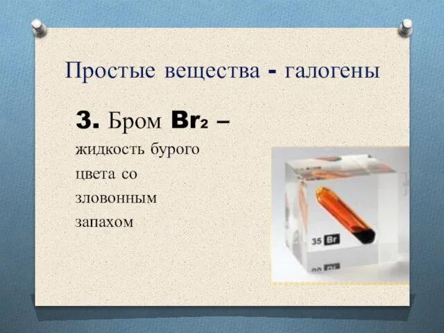 Простые вещества - галогены 3. Бром Br2 – жидкость бурого цвета со зловонным запахом