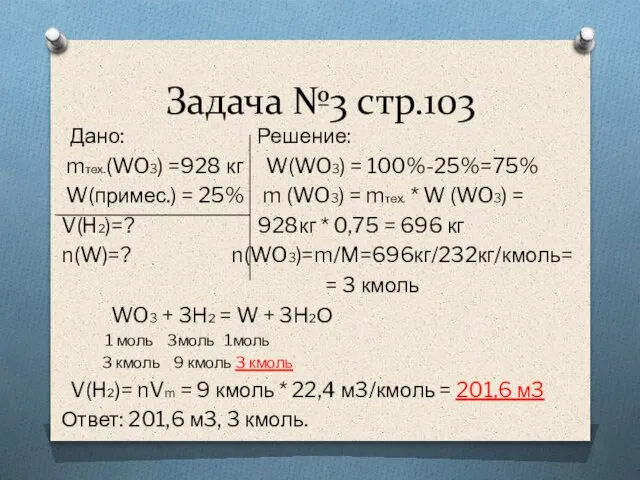 Задача №3 стр.103 Дано: Решение: mтех.(WO3) =928 кг W(WO3) = 100%-25%=75% W(примес.)