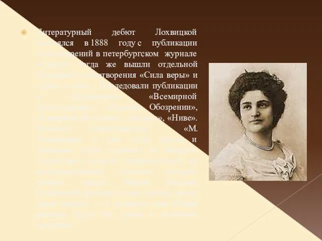 Литературный дебют Лохвицкой состоялся в 1888 году с публикации стихотворений в петербургском