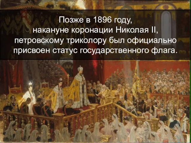 Позже в 1896 году, накануне коронации Николая II, петровскому триколору был официально присвоен статус государственного флага.