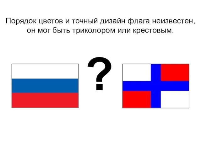 Порядок цветов и точный дизайн флага неизвестен, он мог быть триколором или крестовым. ?