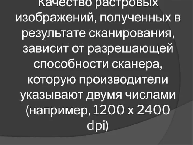 Качество растровых изображений, полученных в результате сканирования, зависит от разрешающей способности сканера,