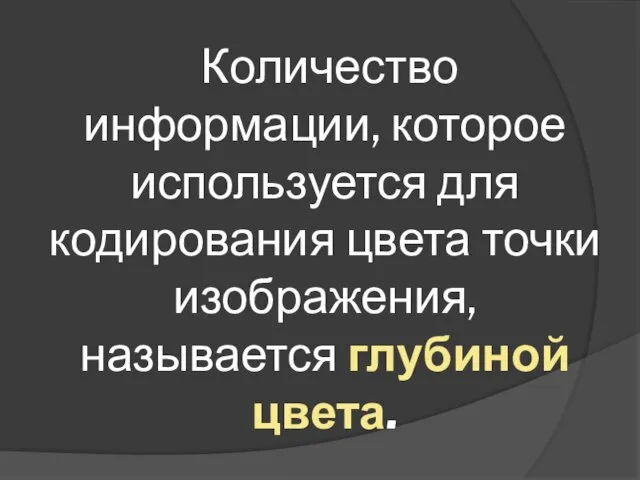 Количество информации, которое используется для кодирования цвета точки изображения, называется глубиной цвета.