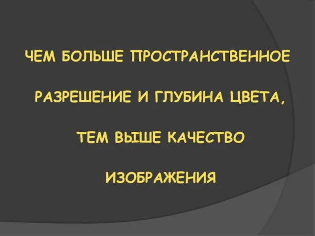 ЧЕМ БОЛЬШЕ ПРОСТРАНСТВЕННОЕ РАЗРЕШЕНИЕ И ГЛУБИНА ЦВЕТА, ТЕМ ВЫШЕ КАЧЕСТВО ИЗОБРАЖЕНИЯ