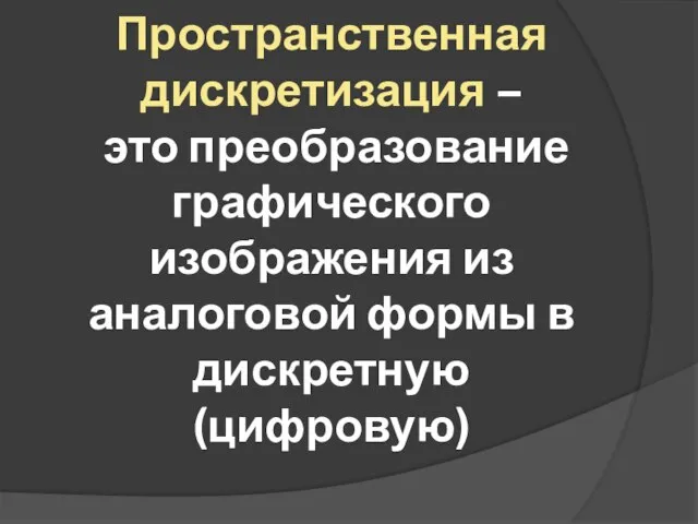 Пространственная дискретизация – это преобразование графического изображения из аналоговой формы в дискретную (цифровую)