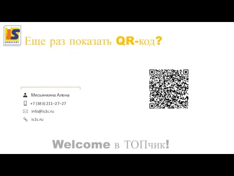 Еще раз показать QR-код? Welcome в ТОПчик! Мисьянкина Алена +7 (383) 211–27–27 info@is1c.ru is1c.ru