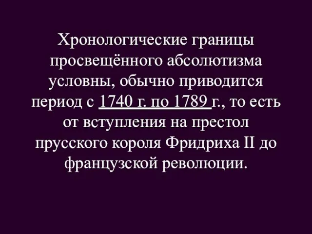 Хронологические границы просвещённого абсолютизма условны, обычно приводится период с 1740 г. по