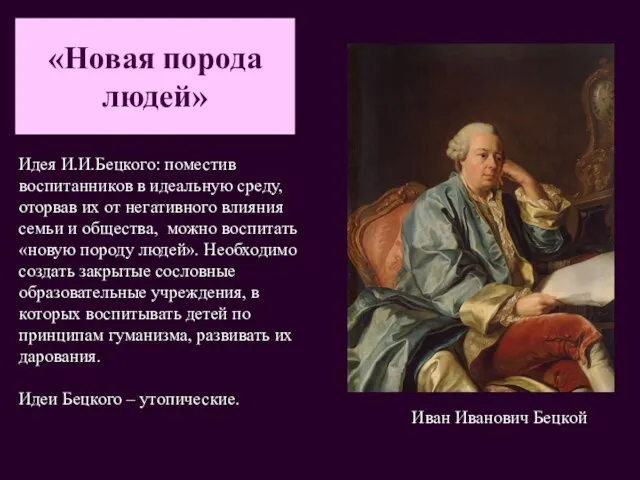 «Новая порода людей» Идея И.И.Бецкого: поместив воспитанников в идеальную среду, оторвав их